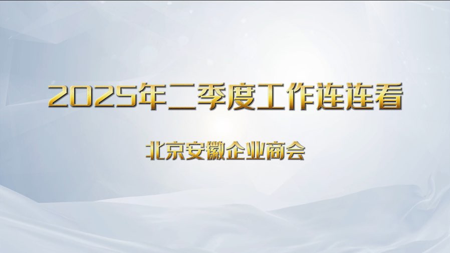 【工作连连看】北京安徽企业商会2025年二季度工作回顾