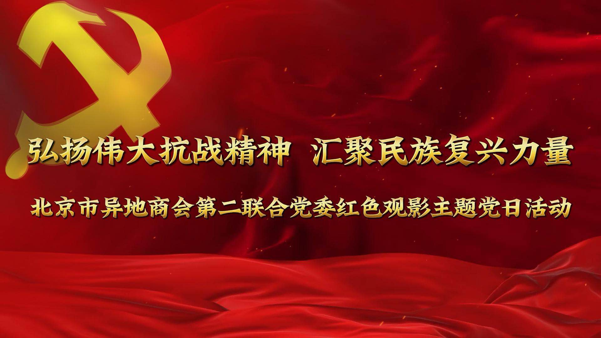 弘扬伟大抗战精神 汇聚民族复兴力量——北京市异地商会第二联合党委开展红色观影主题党日活动